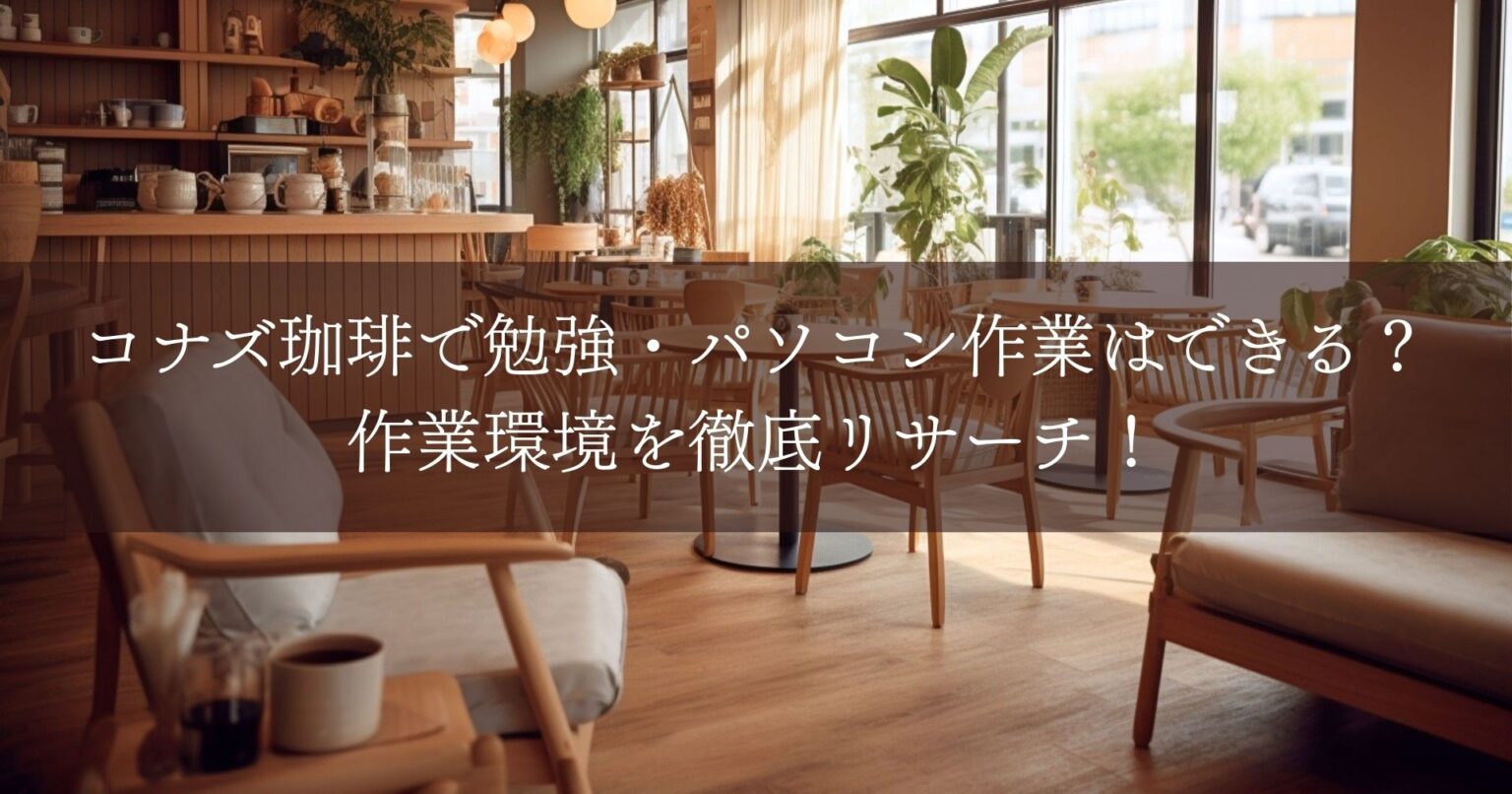 コナズ珈琲で勉強・パソコン作業はできる？作業環境を徹底リサーチ！
