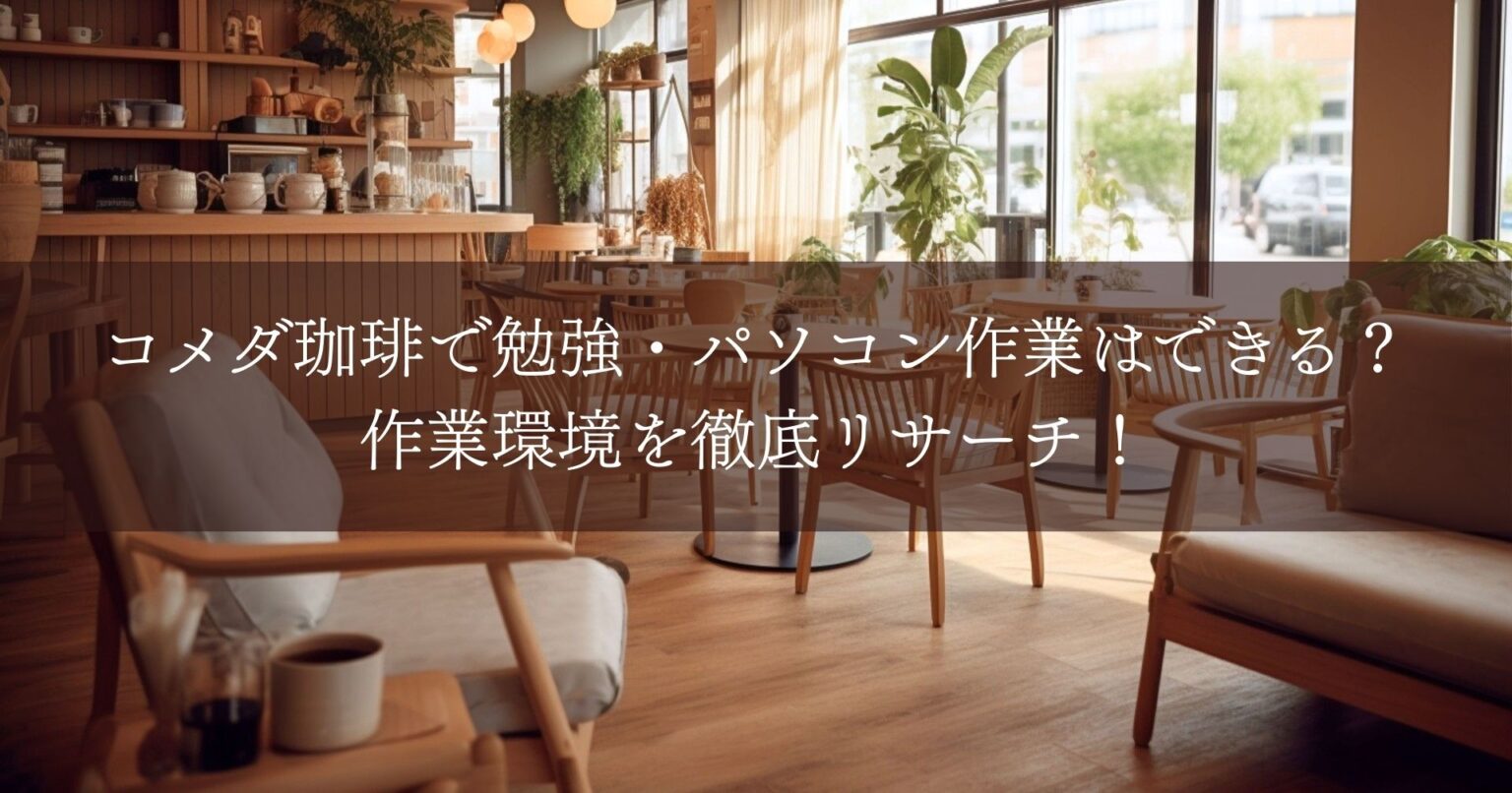 コメダ珈琲で勉強・パソコン作業はできる？作業環境を徹底リサーチ！