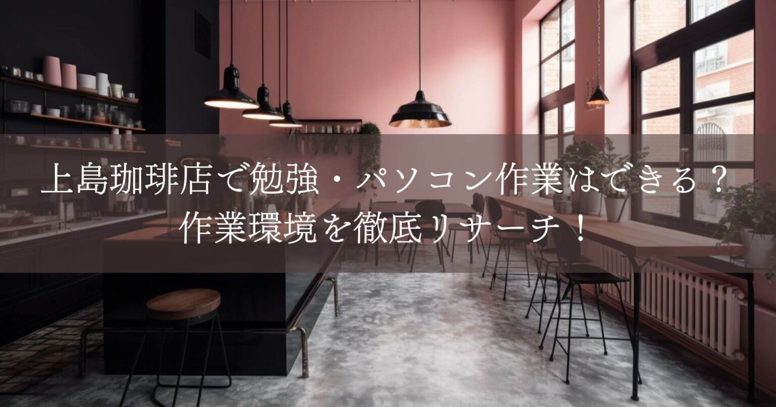 上島珈琲店で勉強・パソコン作業はできる？ 作業環境を徹底リサーチ！