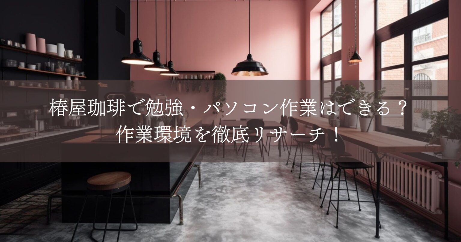 椿屋珈琲で勉強・パソコン作業はできる？作業環境を徹底リサーチ！